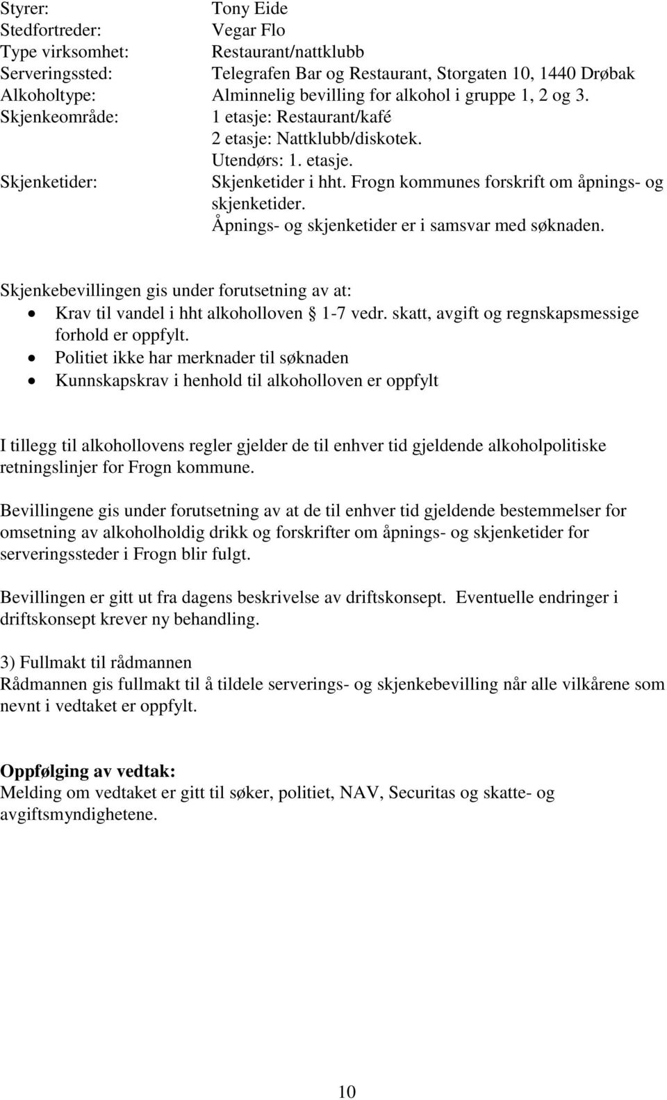 Åpnings- og skjenketider er i samsvar med søknaden. Skjenkebevillingen gis under forutsetning av at: Krav til vandel i hht alkoholloven 1-7 vedr. skatt, avgift og regnskapsmessige forhold er oppfylt.