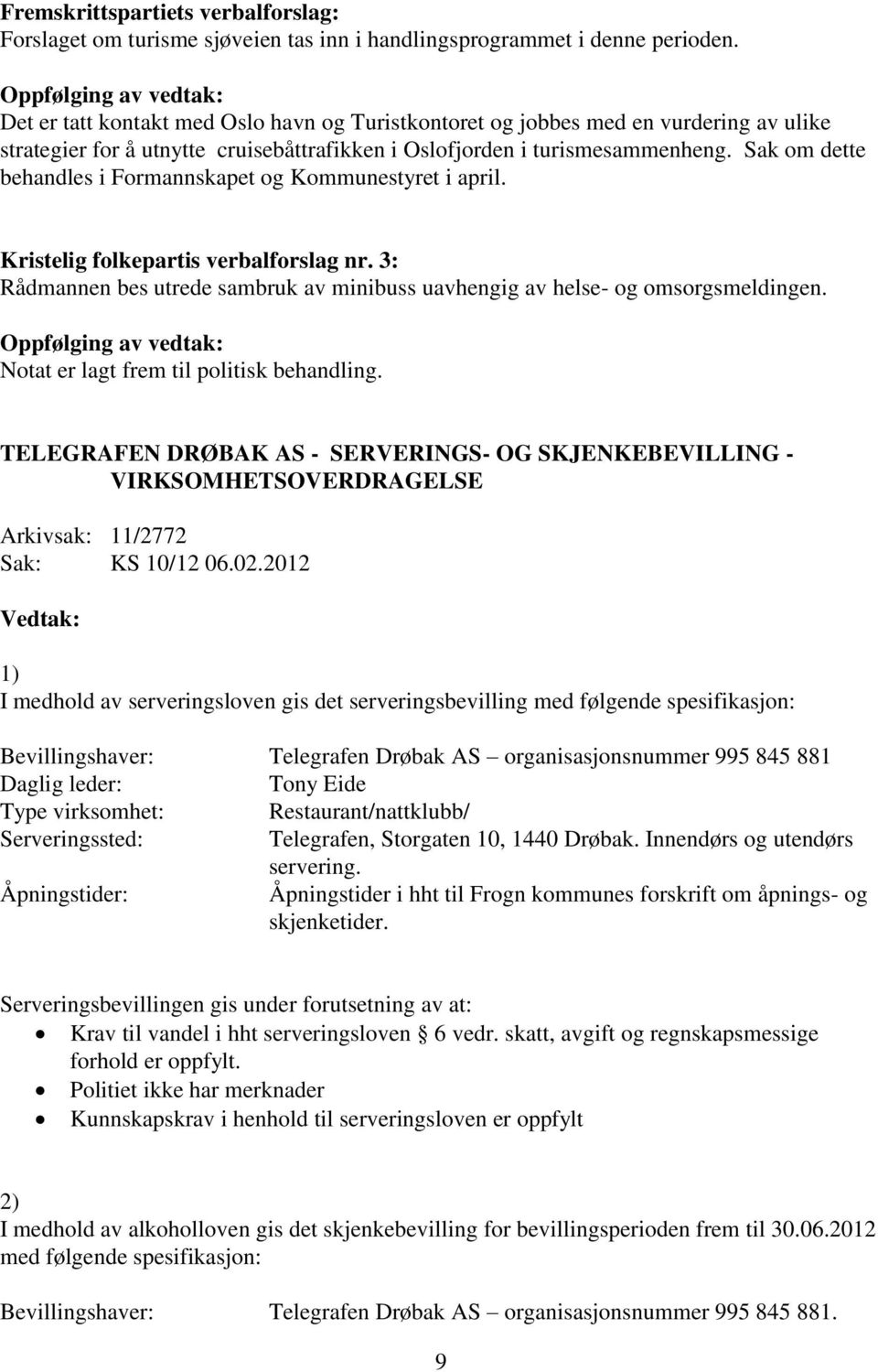 Sak om dette behandles i Formannskapet og Kommunestyret i april. Kristelig folkepartis verbalforslag nr. 3: Rådmannen bes utrede sambruk av minibuss uavhengig av helse- og omsorgsmeldingen.