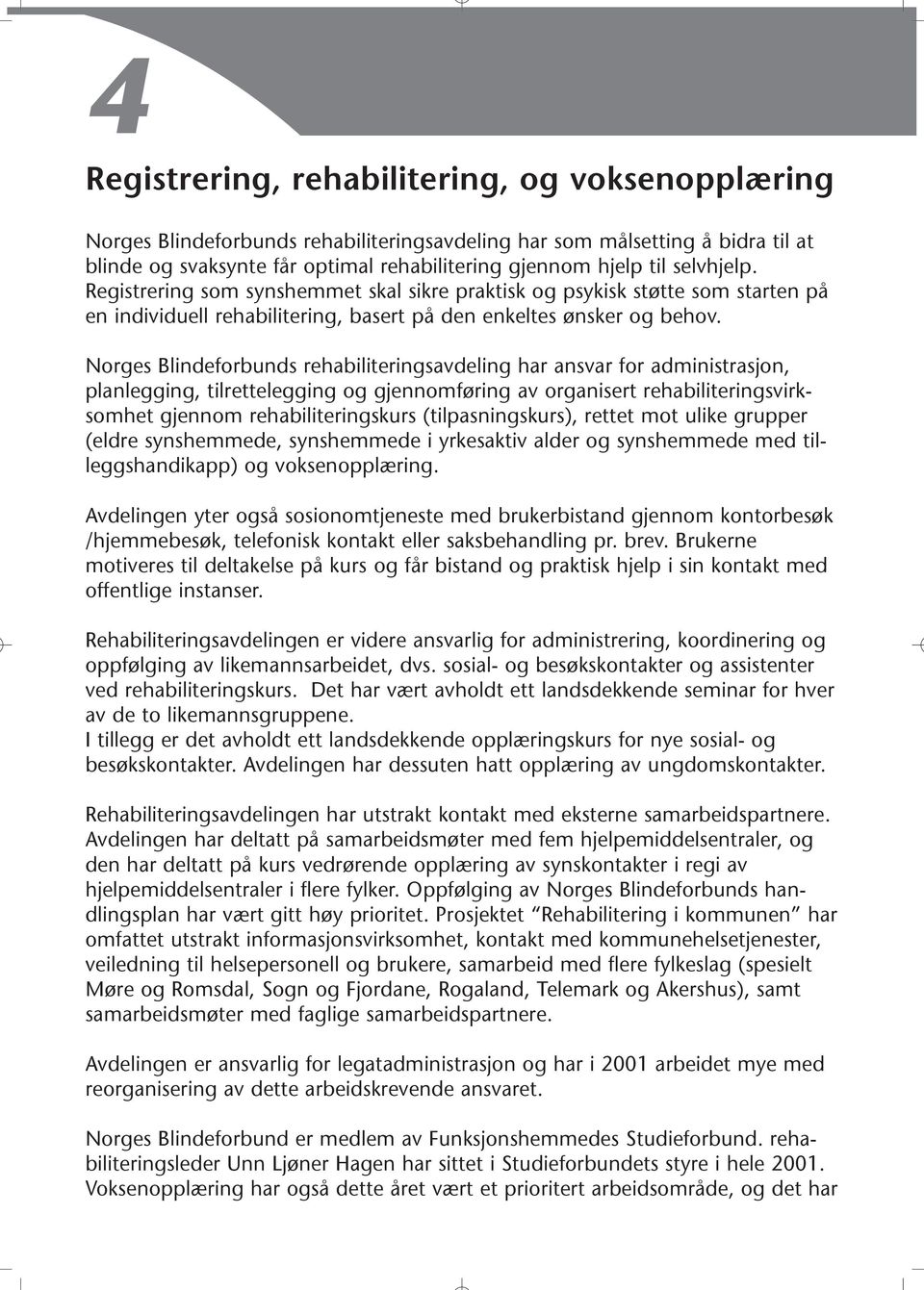 Norges Blindeforbunds rehabiliteringsavdeling har ansvar for administrasjon, planlegging, tilrettelegging og gjennomføring av organisert rehabiliteringsvirksomhet gjennom rehabiliteringskurs