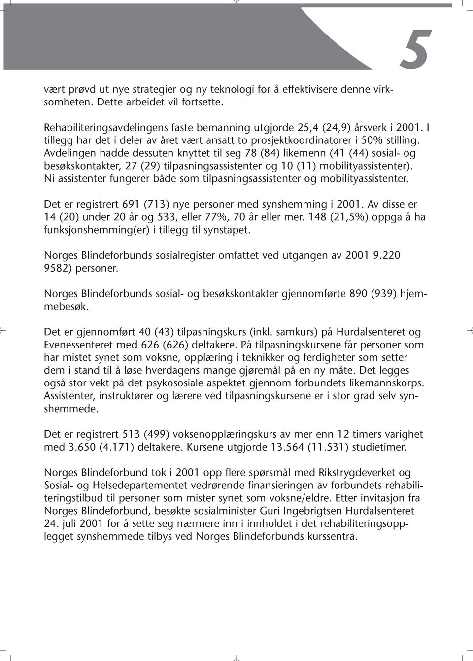 Avdelingen hadde dessuten knyttet til seg 78 (84) likemenn (41 (44) sosial- og besøkskontakter, 27 (29) tilpasningsassistenter og 10 (11) mobilityassistenter).