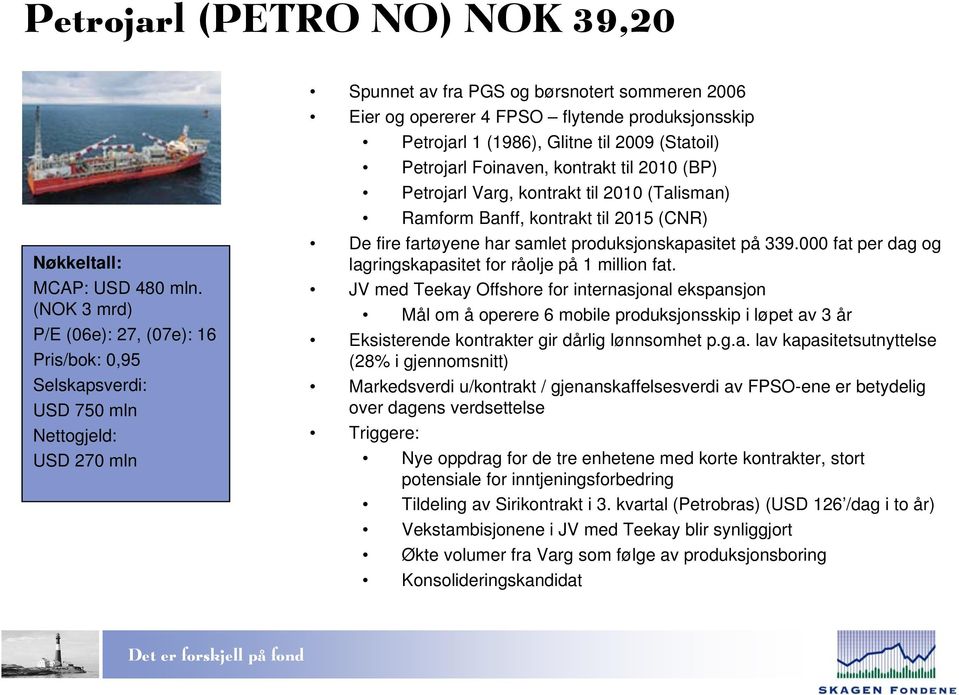 Petrojarl 1 (1986), Glitne til 2009 (Statoil) Petrojarl Foinaven, kontrakt til 2010 (BP) Petrojarl Varg, kontrakt til 2010 (Talisman) Ramform Banff, kontrakt til 2015 (CNR) De fire fartøyene har