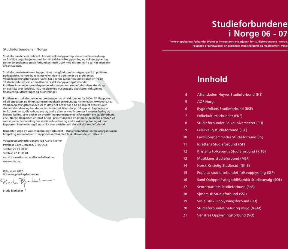 folkeopplysning og voksenopplæring. Det er 2 godkjente studieforbund per mars 27 med tilslutning fra ca. 435 medlemsorganisasjoner.