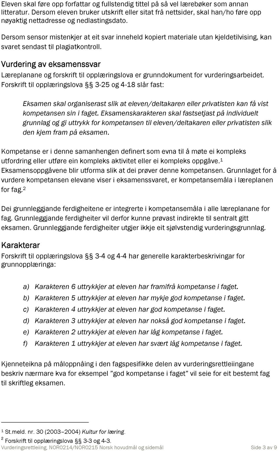 Dersom sensor mistenkjer at eit svar inneheld kopiert materiale utan kjeldetilvising, kan svaret sendast til plagiatkontroll.