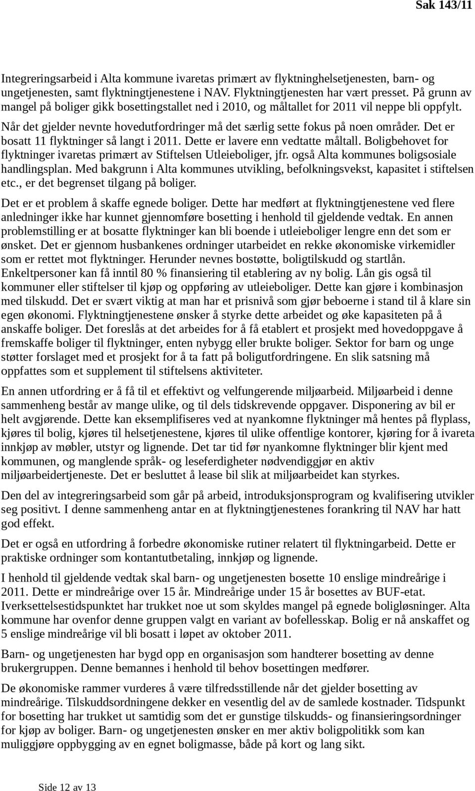 Det er bosatt 11 flyktninger så langt i 2011. Dette er lavere enn vedtatte måltall. Boligbehovet for flyktninger ivaretas primært av Stiftelsen Utleieboliger, jfr.