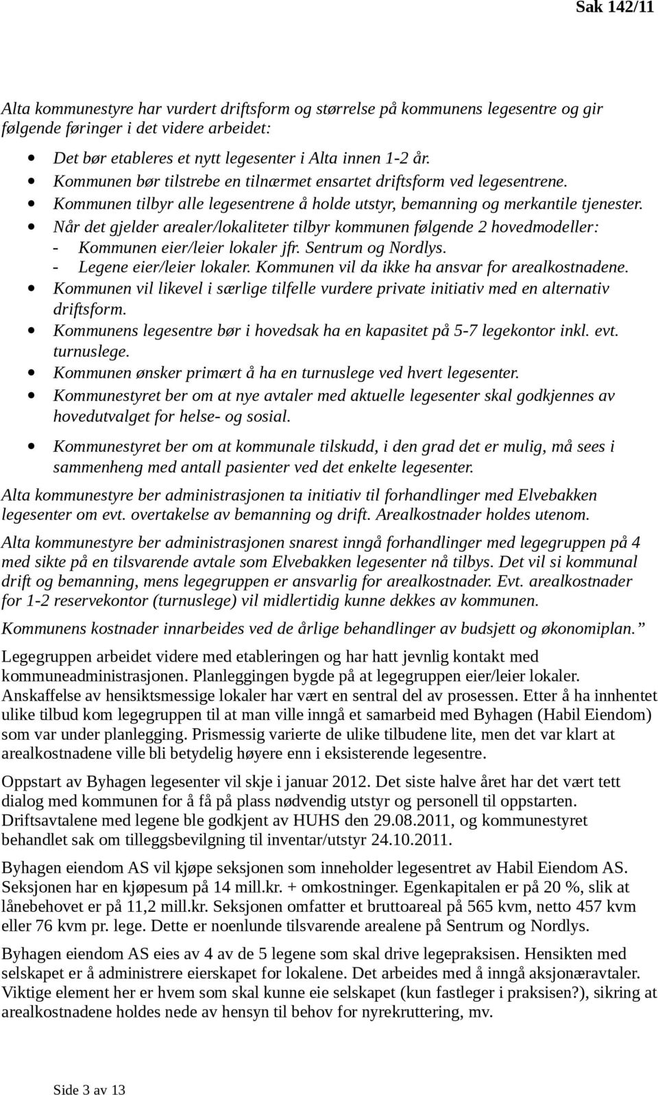 Når det gjelder arealer/lokaliteter tilbyr kommunen følgende 2 hovedmodeller: - Kommunen eier/leier lokaler jfr. Sentrum og Nordlys. - Legene eier/leier lokaler.