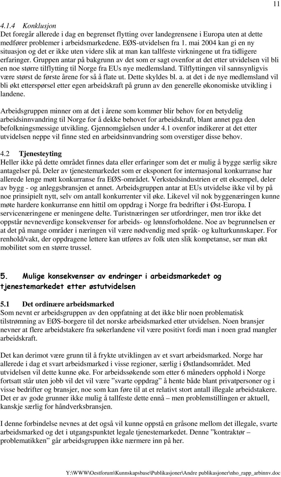 Gruppen antar på bakgrunn av det som er sagt ovenfor at det etter utvidelsen vil bli en noe større tilflytting til Norge fra EUs nye medlemsland.