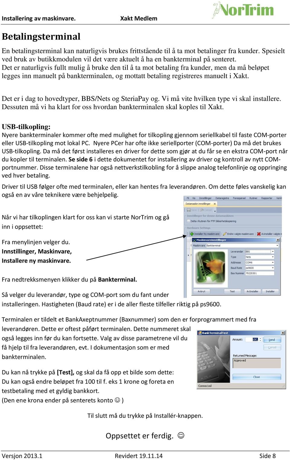 Det er i dag to hovedtyper, BBS/Nets og SteriaPay og. Vi må vite hvilken type vi skal installere. Dessuten må vi ha klart for oss hvordan bankterminalen skal koples til Xakt.