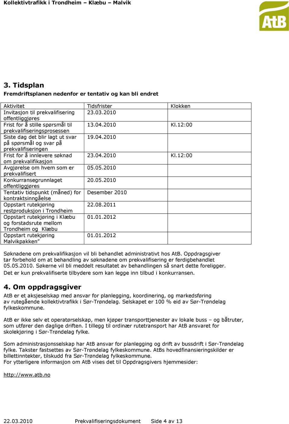 05.2010 prekvalifisert Konkurransegrunnlaget 20.05.2010 offentliggjøres Tentativ tidspunkt (måned) for Desember 2010 kontraktsinngåelse Oppstart rutekjøring 22.08.