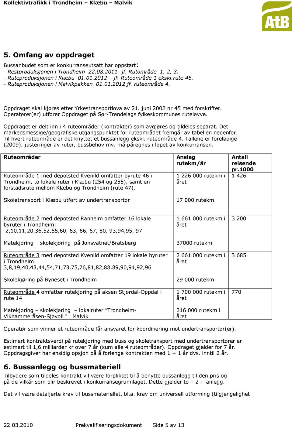 Operatører(er) utfører Oppdraget på Sør-Trøndelags fylkeskommunes ruteløyve. Oppdraget er delt inn i 4 ruteområder (kontrakter) som avgjøres og tildeles separat.