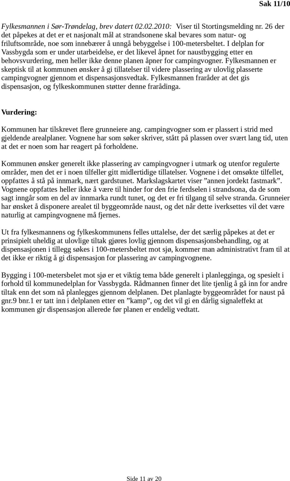 I delplan for Vassbygda som er under utarbeidelse, er det likevel åpnet for naustbygging etter en behovsvurdering, men heller ikke denne planen åpner for campingvogner.