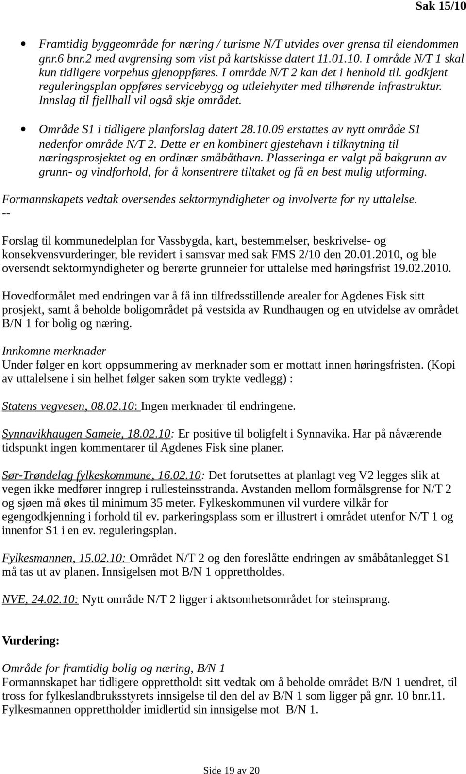 Område S1 i tidligere planforslag datert 28.10.09 erstattes av nytt område S1 nedenfor område N/T 2. Dette er en kombinert gjestehavn i tilknytning til næringsprosjektet og en ordinær småbåthavn.