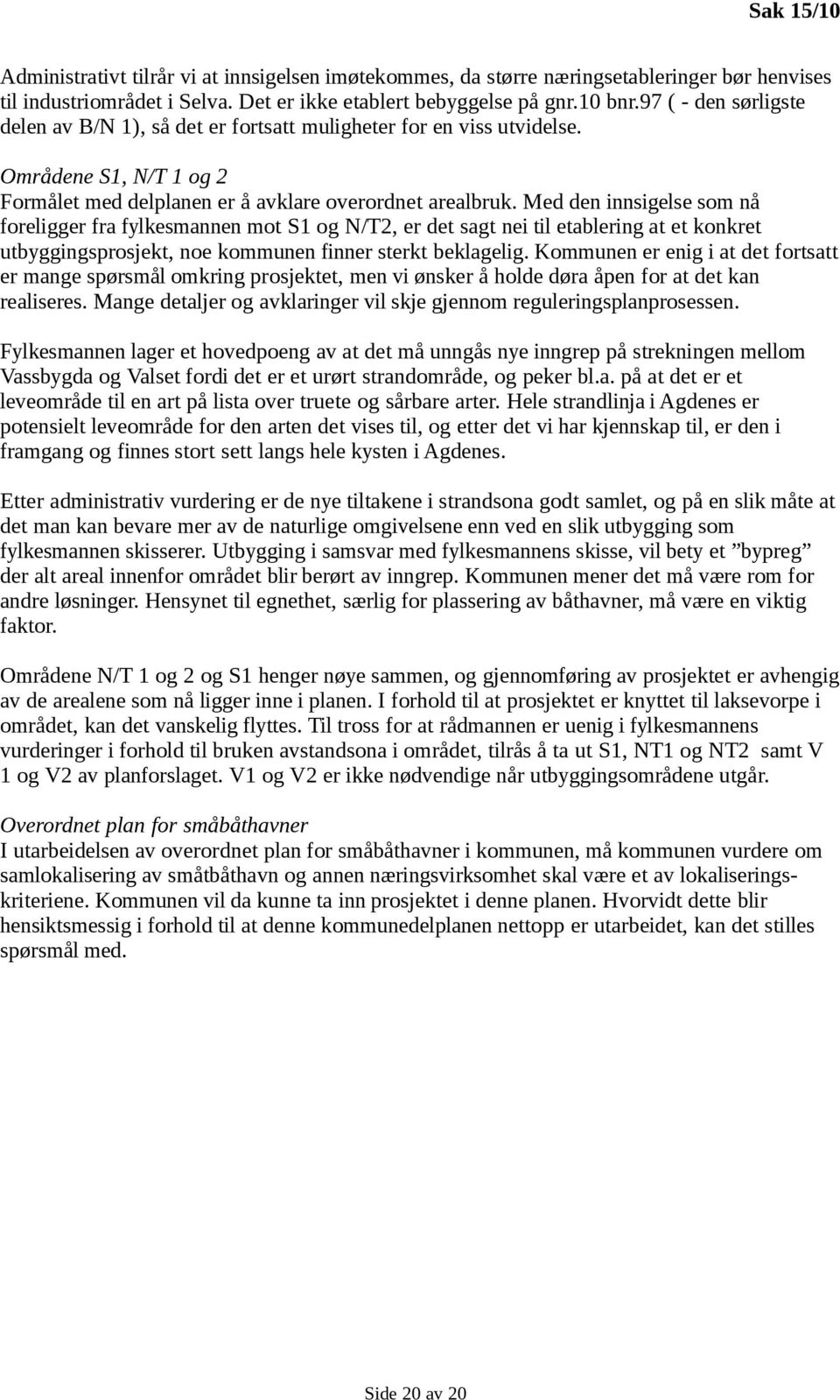 Med den innsigelse som nå foreligger fra fylkesmannen mot S1 og N/T2, er det sagt nei til etablering at et konkret utbyggingsprosjekt, noe kommunen finner sterkt beklagelig.