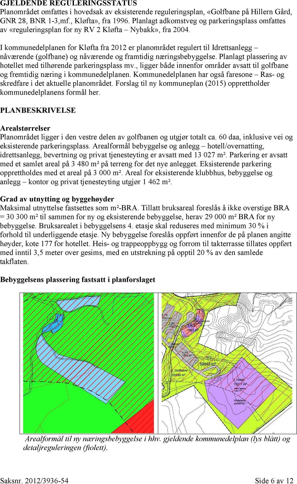 I kommunedelplanen for Kløfta fra 2012 er planområdet regulert til Idrettsanlegg nåværende (golfbane) og nåværende og framtidig næringsbebyggelse.