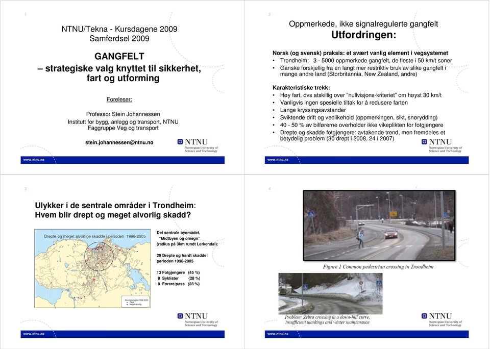 no Norsk (og svensk) praksis: et svært vanlig element i vegsystemet Trondheim: 3-5000 oppmerkede gangfelt, de fleste i 50 km/t soner Ganske forskjellig fra en langt mer restriktiv bruk av slike