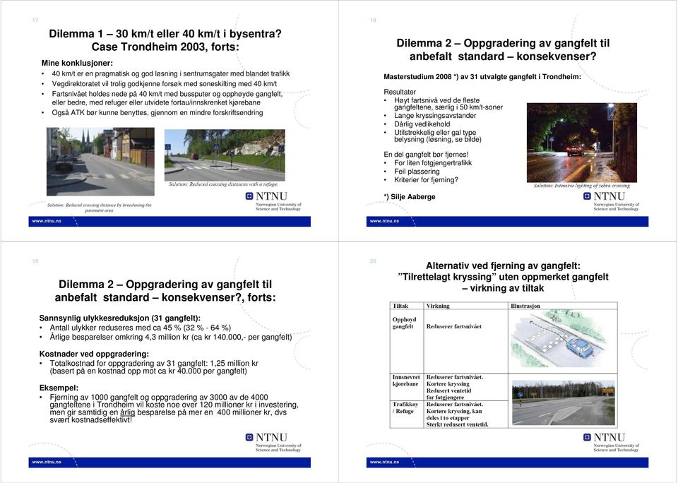 Fartsnivået holdes nede på 40 km/t med bussputer og opphøyde gangfelt, eller bedre, med refuger eller utvidete fortau/innskrenket kjørebane Også ATK bør kunne benyttes, gjennom en mindre