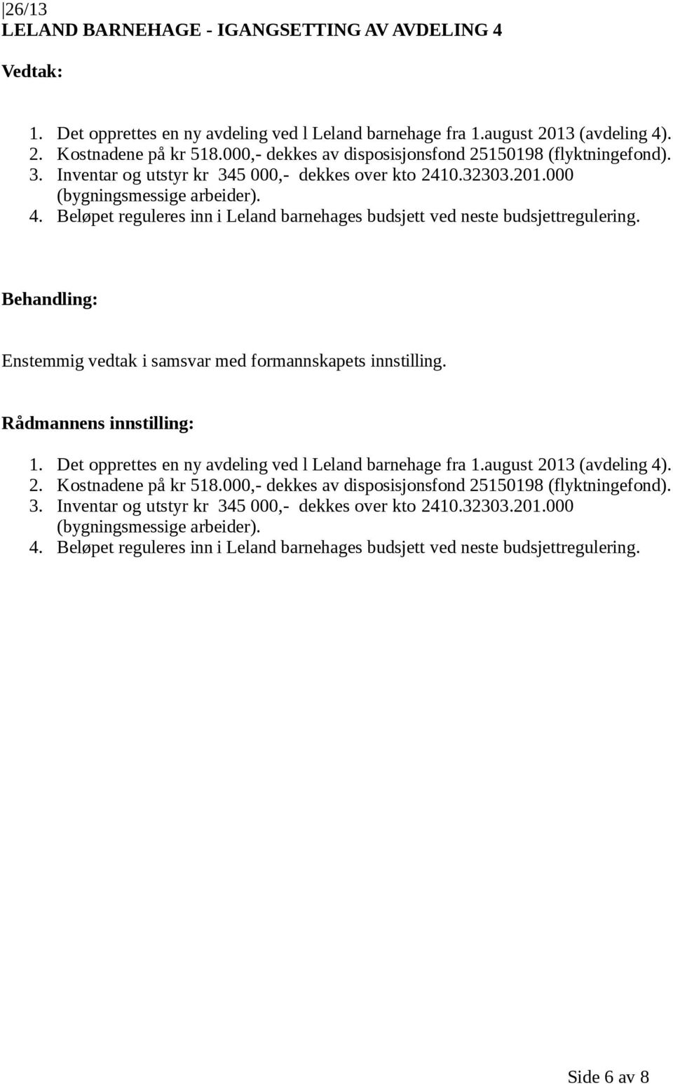 Beløpet reguleres inn i Leland barnehages budsjett ved neste budsjettregulering. 1. Det opprettes en ny avdeling ved l Leland barnehage fra 1.august 2013 (avdeling 4). 2. Kostnadene på kr 518.