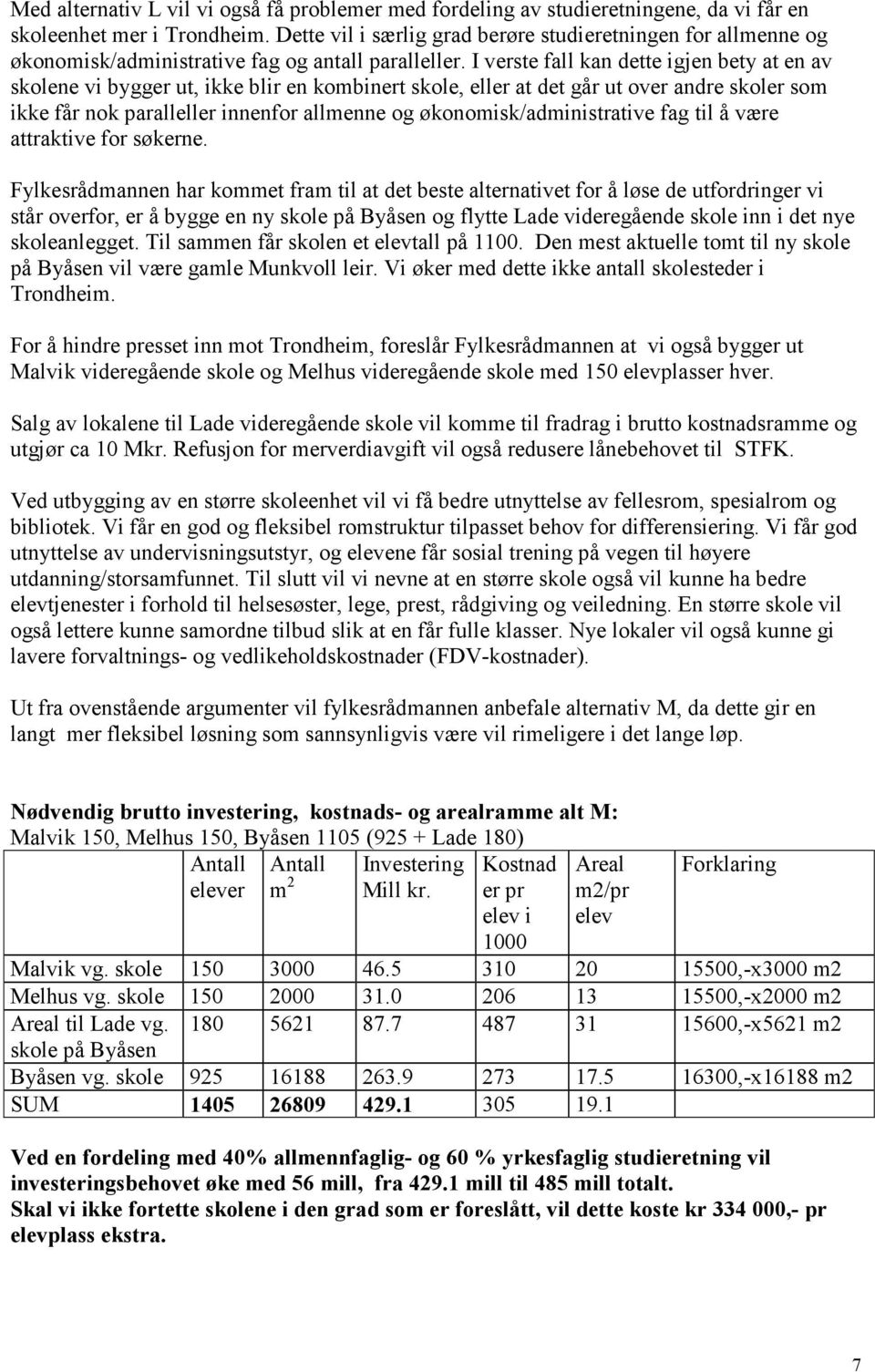 I verste fall kan dette igjen bety at en av skolene vi bygger ut, ikke blir en kombinert skole, eller at det går ut over andre skoler som ikke får nok paralleller innenfor allmenne og