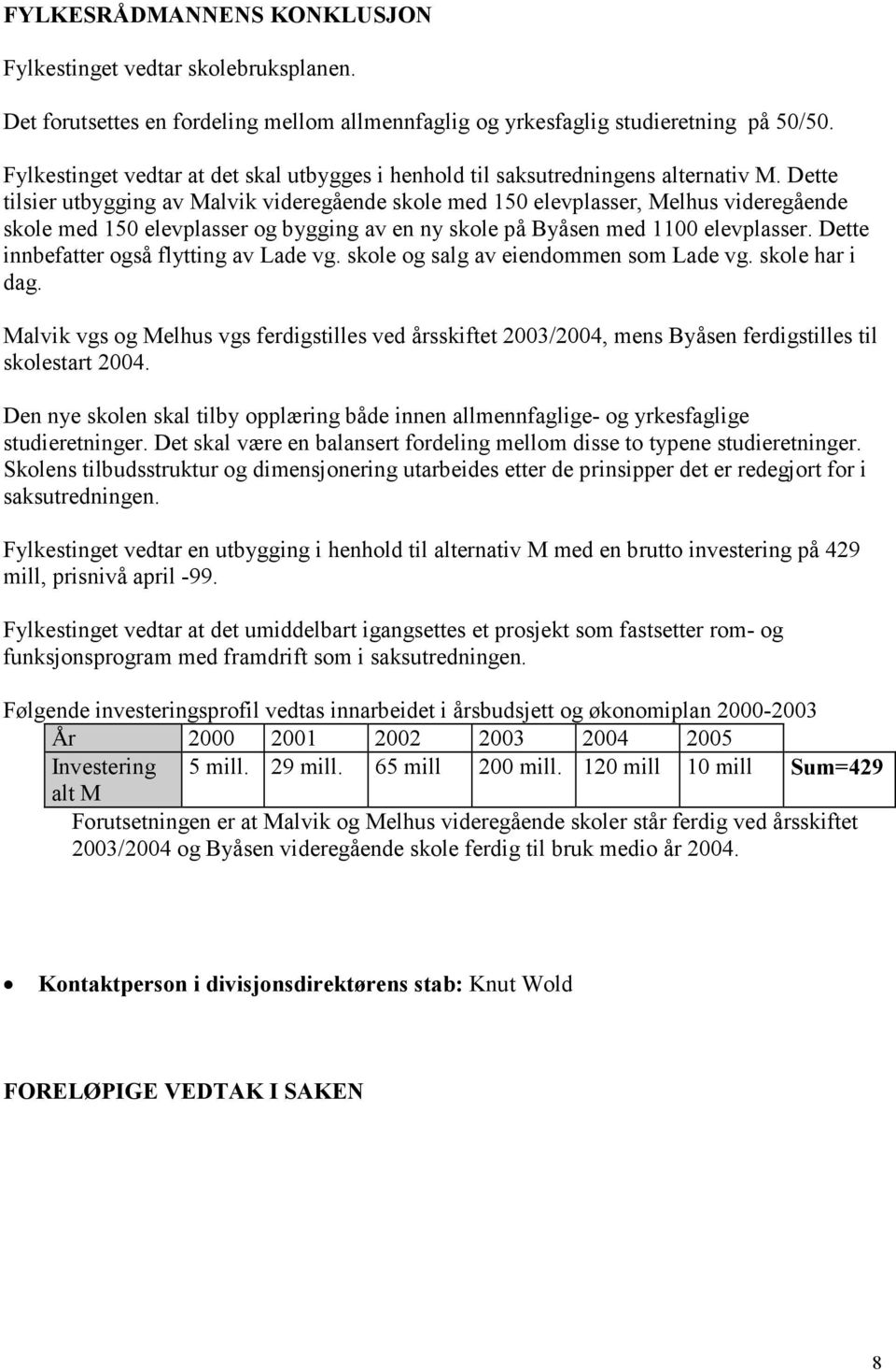 Dette tilsier utbygging av Malvik videregående skole med 150 elevplasser, Melhus videregående skole med 150 elevplasser og bygging av en ny skole på Byåsen med 1100 elevplasser.