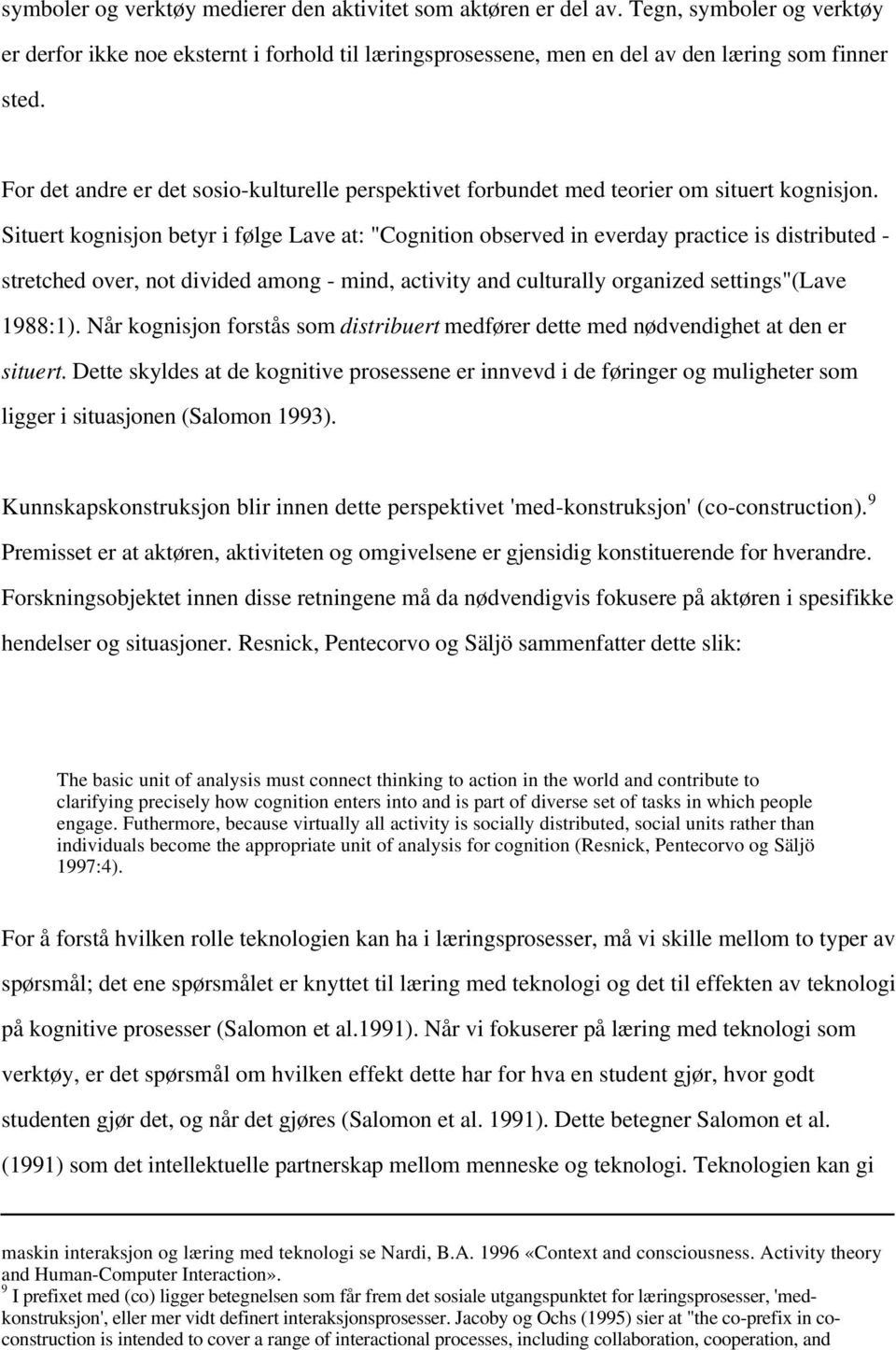 Situert kognisjon betyr i følge Lave at: "Cognition observed in everday practice is distributed - stretched over, not divided among - mind, activity and culturally organized settings"(lave 1988:1).