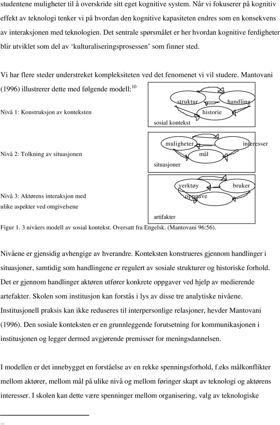 Det sentrale spørsmålet er her hvordan kognitive ferdigheter blir utviklet som del av kulturaliseringsprosessen som finner sted.