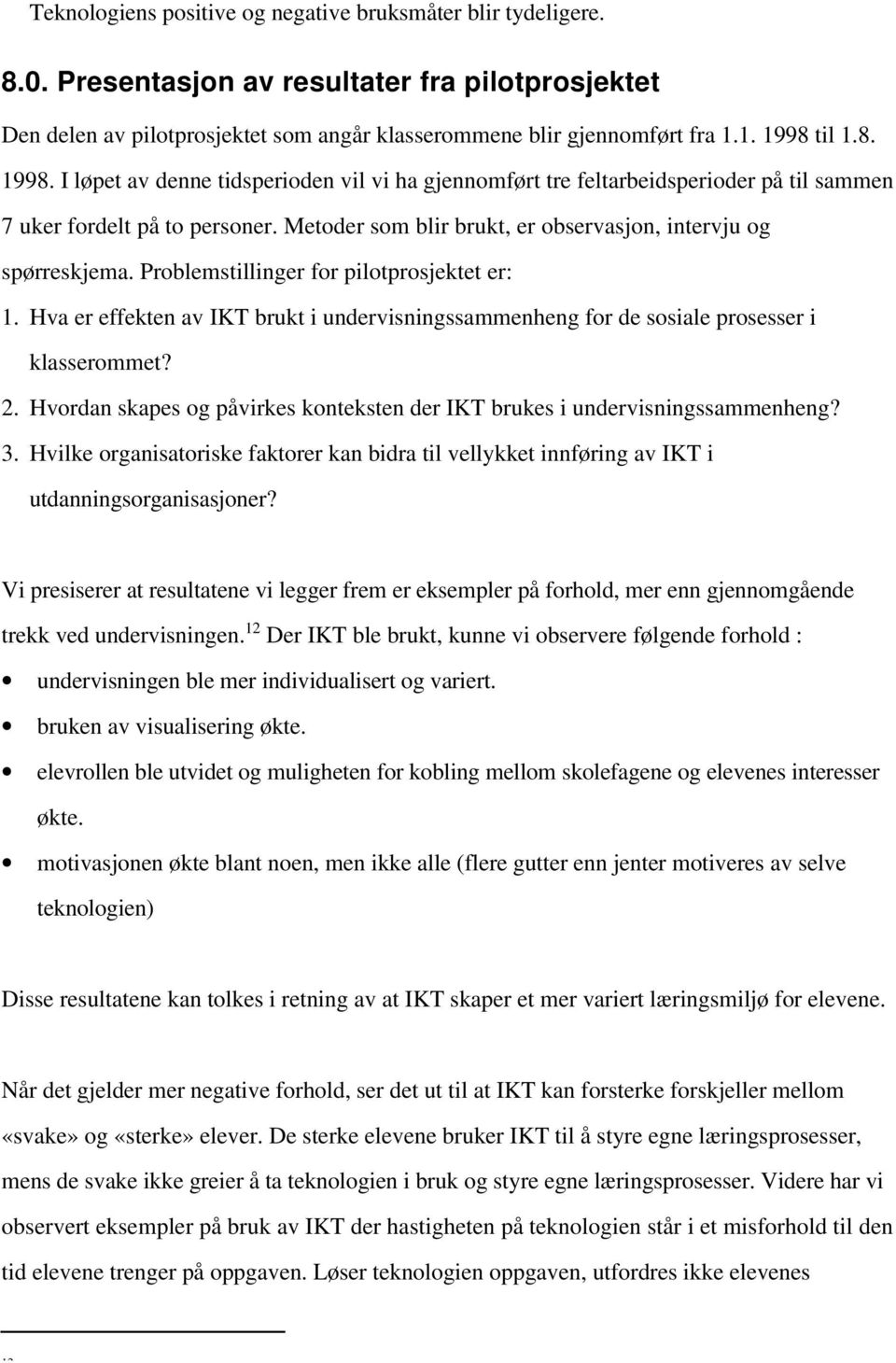 Metoder som blir brukt, er observasjon, intervju og spørreskjema. Problemstillinger for pilotprosjektet er: 1.