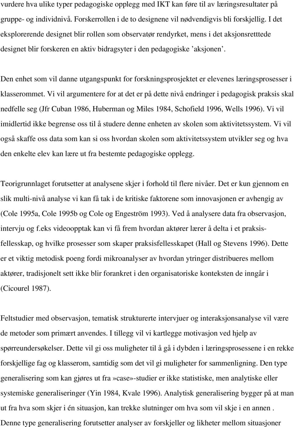 Den enhet som vil danne utgangspunkt for forskningsprosjektet er elevenes læringsprosesser i klasserommet.