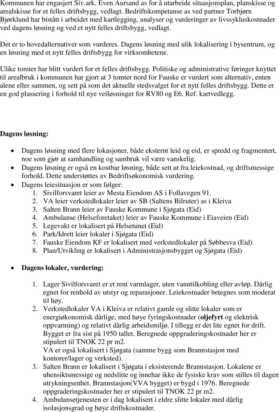 vedlagt. Det er to hovedalternativer som vurderes. Dagens løsning med ulik lokalisering i bysentrum, og en løsning med et nytt felles driftsbygg for virksomhetene.