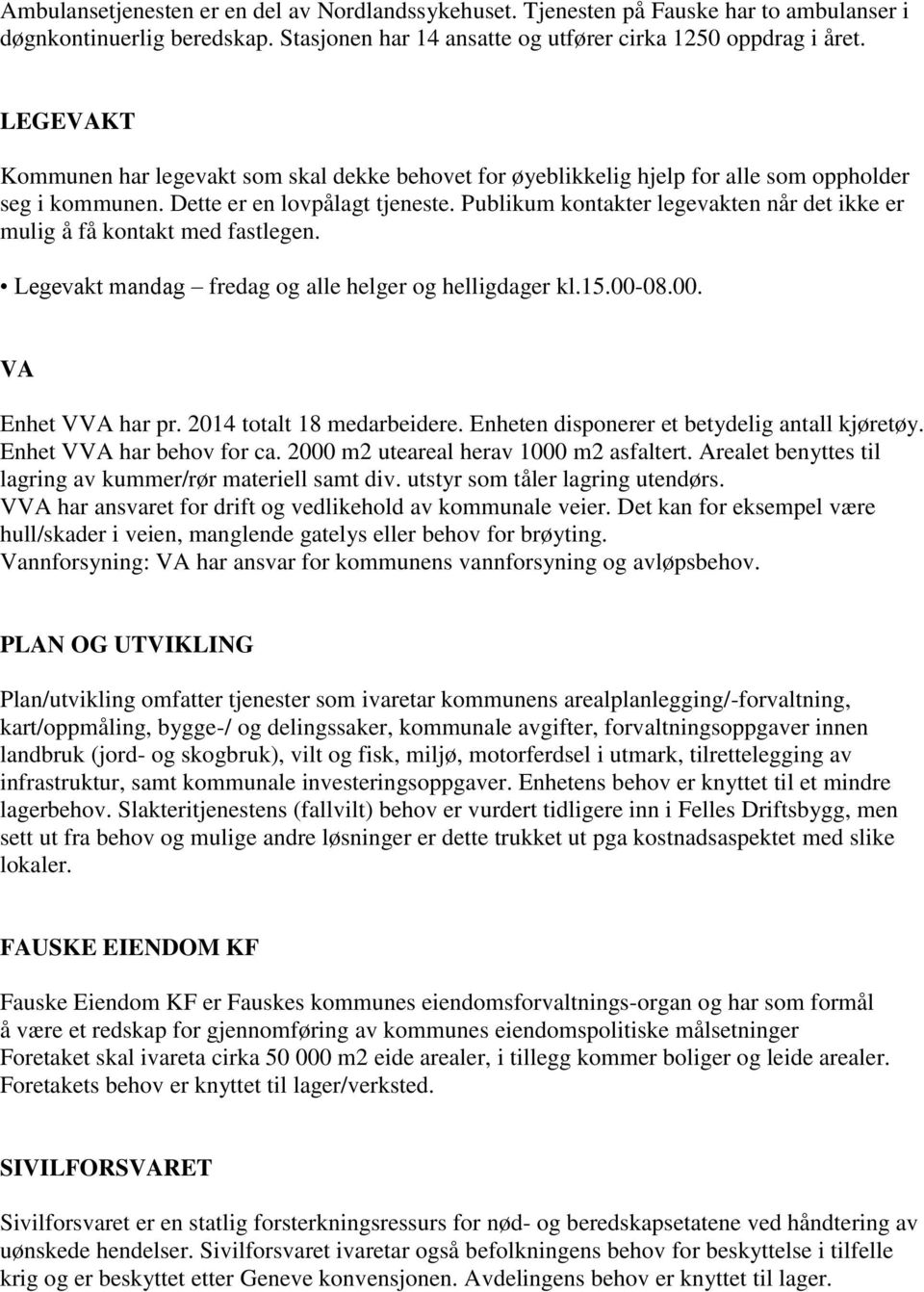 Publikum kontakter legevakten når det ikke er mulig å få kontakt med fastlegen. Legevakt mandag fredag og alle helger og helligdager kl.15.00-08.00. VA Enhet VVA har pr. 2014 totalt 18 medarbeidere.