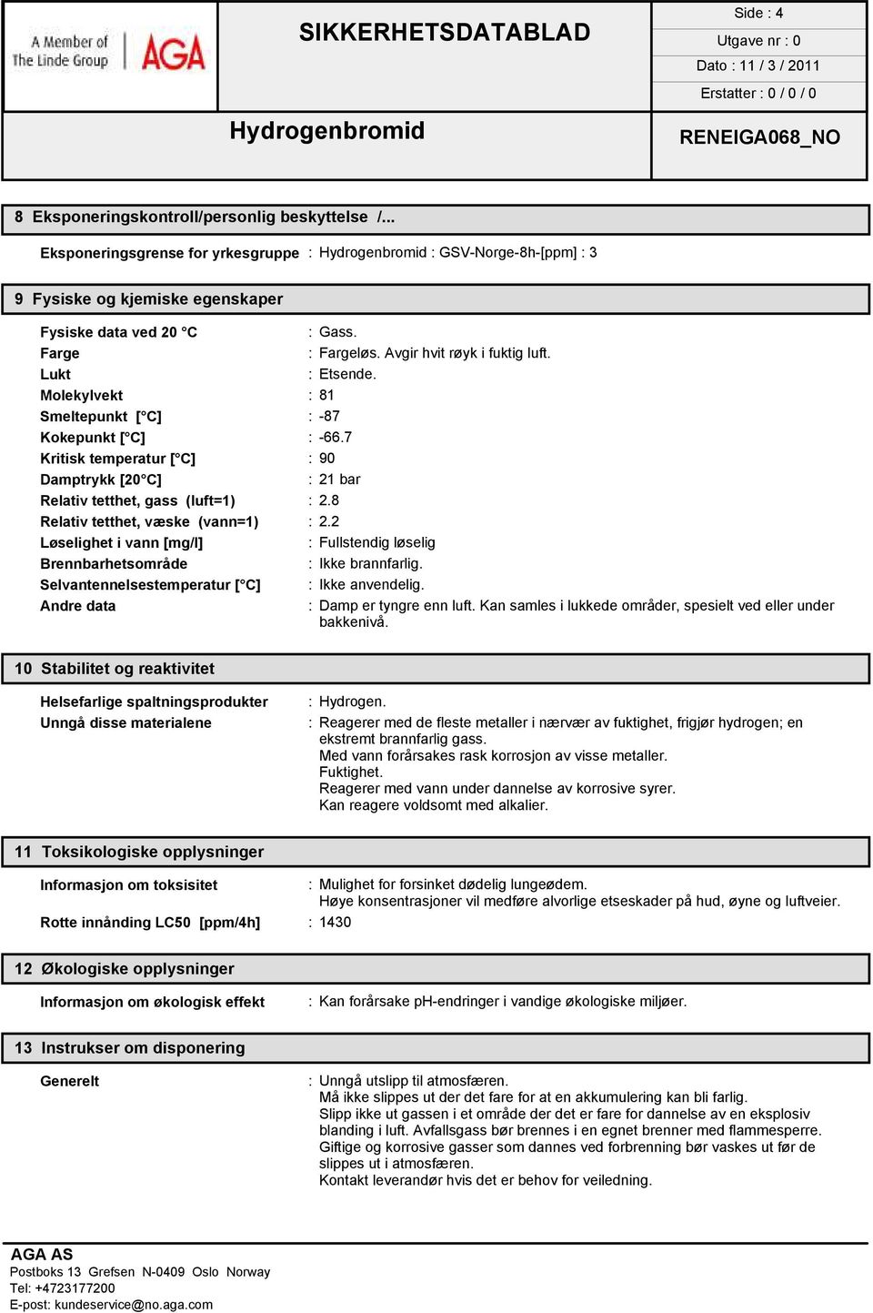 7 Kritisk temperatur [ C] : 90 Damptrykk [20 C] : 21 bar Relativ tetthet, gass (luft=1) : 2.8 Relativ tetthet, væske (vann=1) : 2.