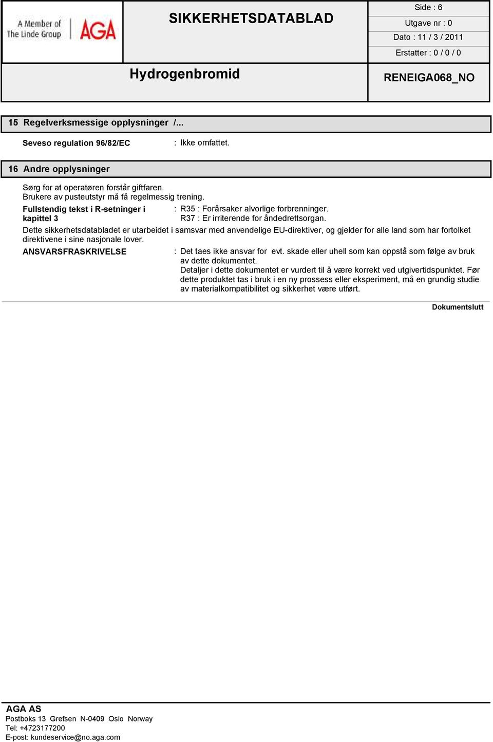 Dette sikkerhetsdatabladet er utarbeidet i samsvar med anvendelige EU-direktiver, og gjelder for alle land som har fortolket direktivene i sine nasjonale lover.