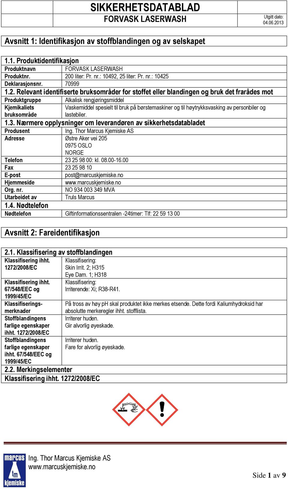 25 liter: Pr. nr.: 10425 Deklarasjonsnr. 70999 1.2. Relevant identifiserte bruksområder for stoffet eller blandingen og bruk det frarådes mot Produktgruppe Kjemikaliets bruksområde Alkalisk