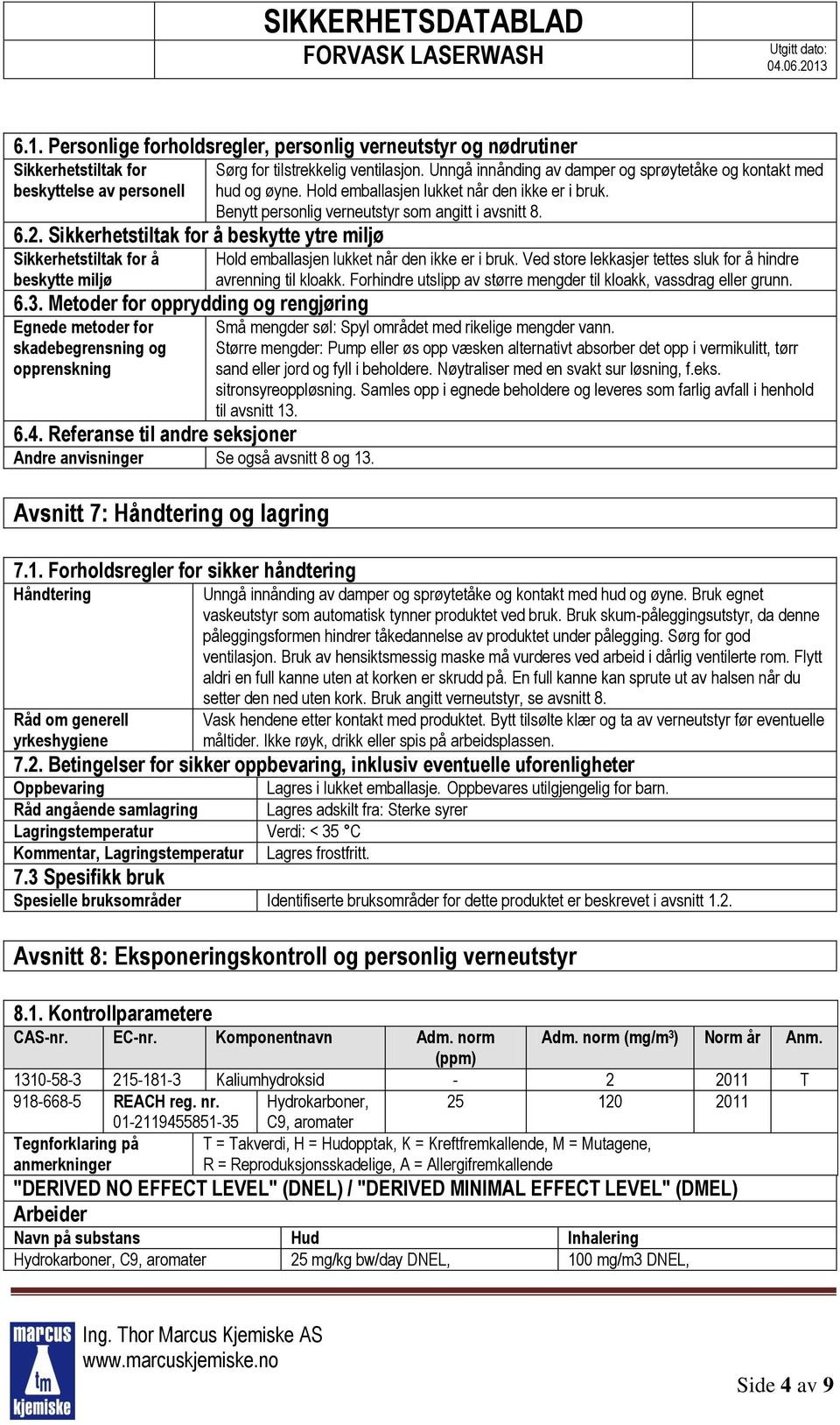 Referanse til andre seksjoner Andre anvisninger Se også avsnitt 8 og 13. Avsnitt 7: Håndtering og lagring 7.1. Forholdsregler for sikker håndtering Håndtering Råd om generell yrkeshygiene Sørg for tilstrekkelig ventilasjon.