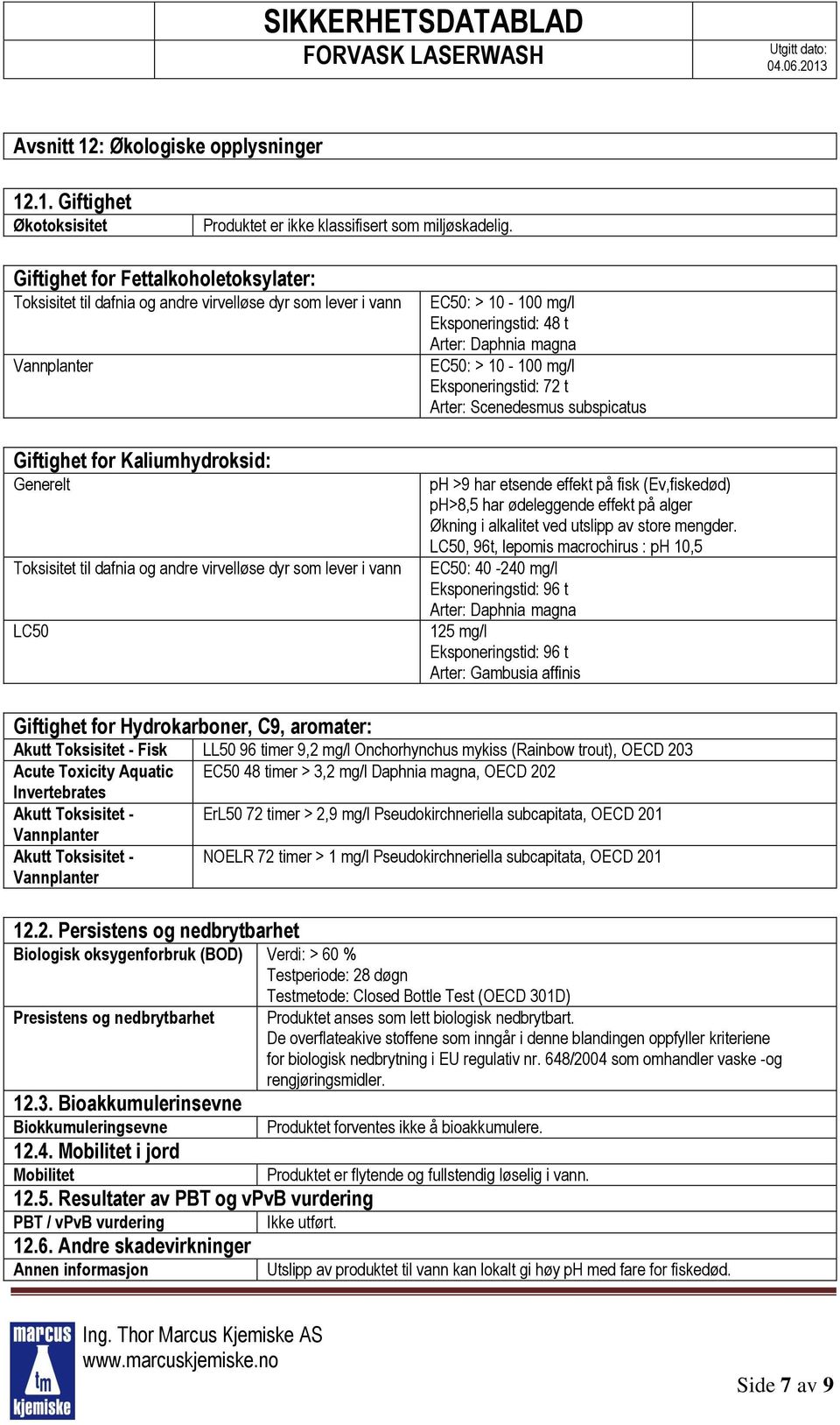 som lever i vann LC50 EC50: > 10-100 mg/l Eksponeringstid: 48 t Arter: Daphnia magna EC50: > 10-100 mg/l Eksponeringstid: 72 t Arter: Scenedesmus subspicatus ph >9 har etsende effekt på fisk