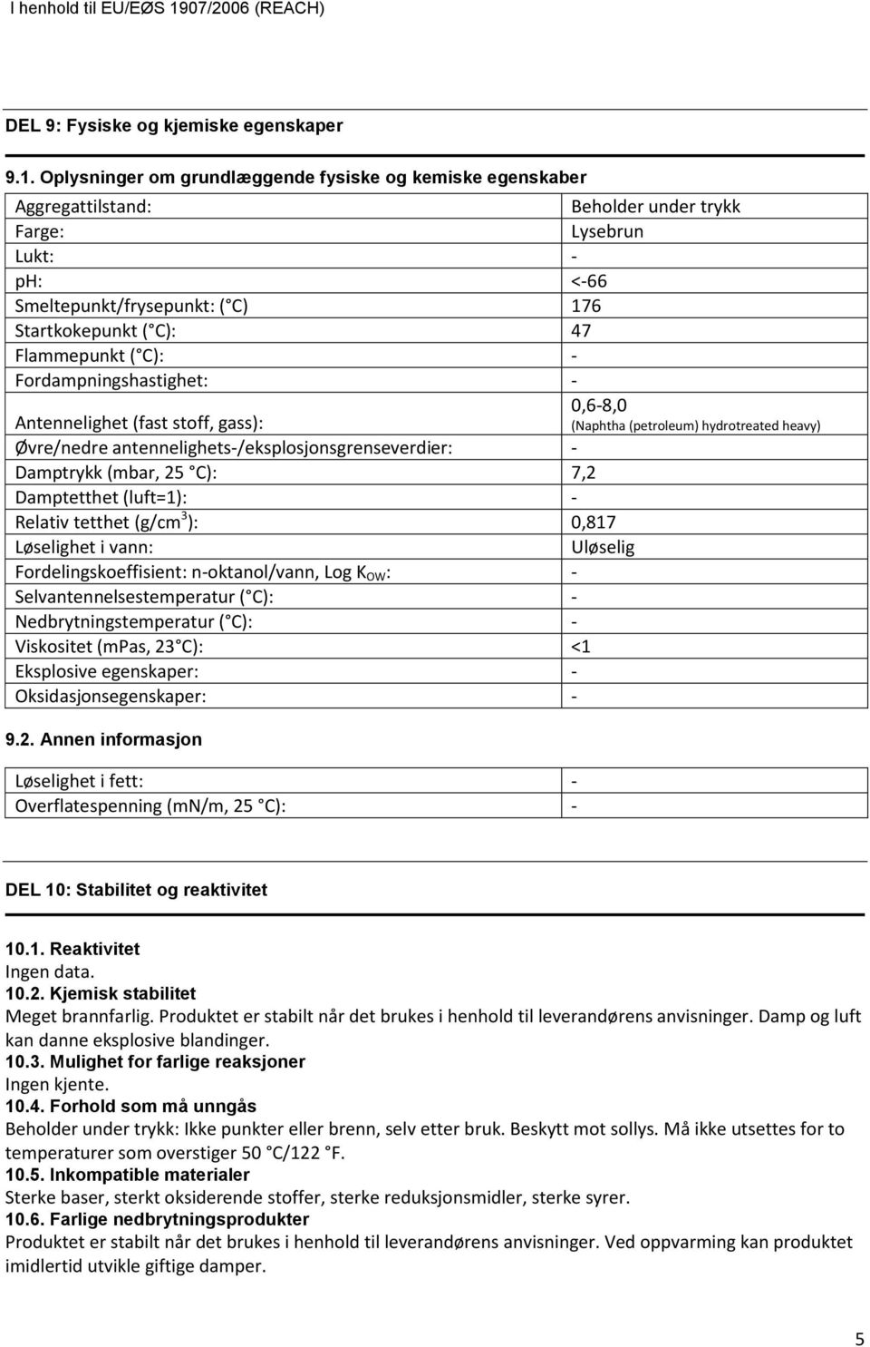 C): Fordampningshastighet: Antennelighet (fast stoff, gass): Øvre/nedre antennelighets/eksplosjonsgrenseverdier: Damptrykk (mbar, 25 C): 7,2 Damptetthet (luft=1): Relativ tetthet (g/cm 3 ): 0,817