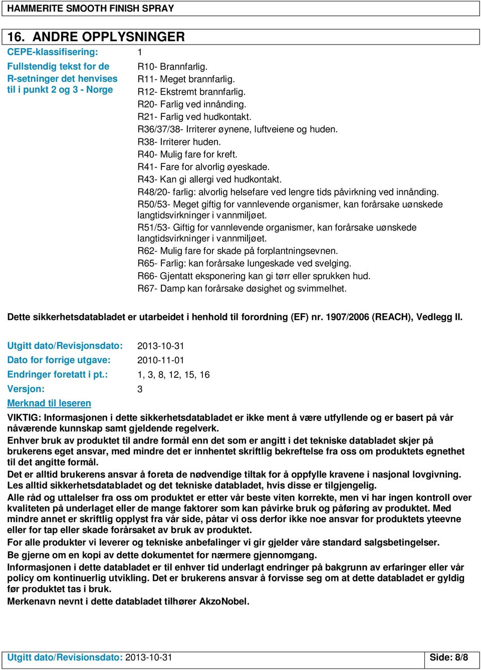 R43 Kan gi allergi ved hudkontakt. R48/20 farlig: alvorlig helsefare ved lengre tids påvirkning ved innånding.