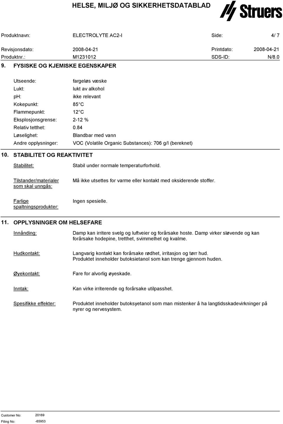 2-12 % 0.84 Blandbar med vann VOC (Volatile Organic Substances): 706 g/l (bereknet) 10. STABILITET OG REAKTIVITET Stabilitet: Stabil under normale temperaturforhold.