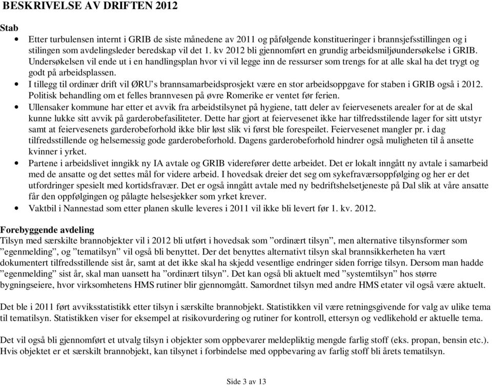 Undersøkelsen vil ende ut i en handlingsplan hvor vi vil legge inn de ressurser som trengs for at alle skal ha det trygt og godt på arbeidsplassen.