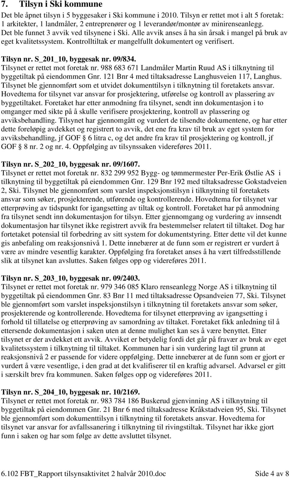 Alle avvik anses å ha sin årsak i mangel på bruk av eget kvalitetssystem. Kontrolltiltak er mangelfullt dokumentert og verifisert. Tilsyn nr. S_201_10, byggesak nr. 09/834.