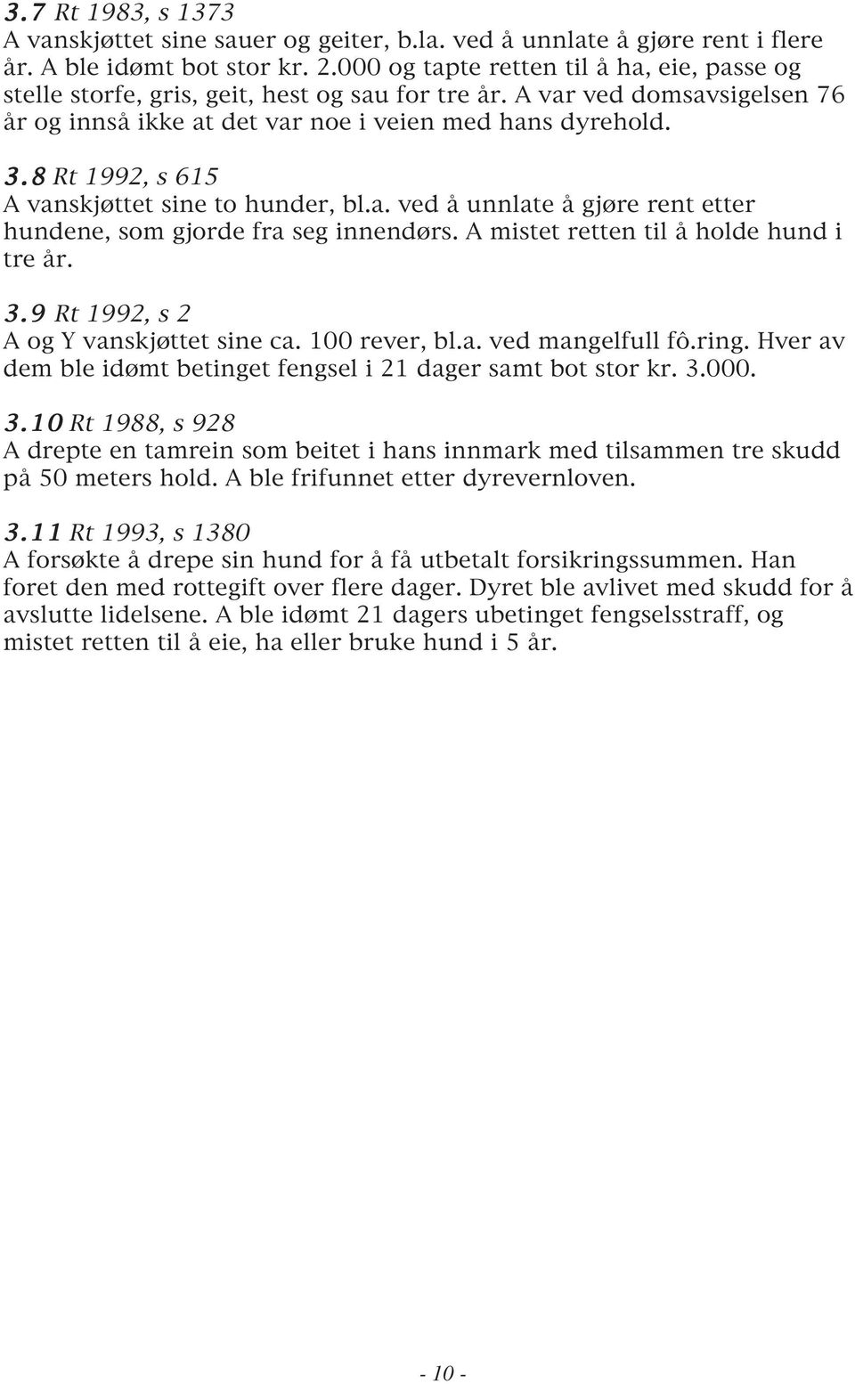 8 Rt 1992, s 615 A vanskjøttet sine to hunder, bl.a. ved å unnlate å gjøre rent etter hundene, som gjorde fra seg innendørs. A mistet retten til å holde hund i tre år. 3.