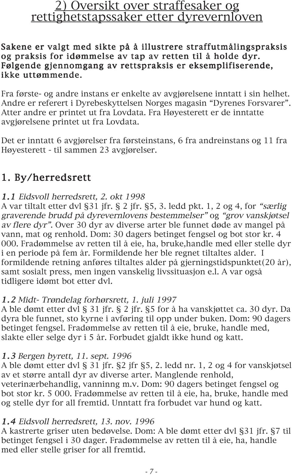 Andre er referert i Dyrebeskyttelsen Norges magasin Dyrenes Forsvarer. Atter andre er printet ut fra Lovdata. Fra Høyesterett er de inntatte avgjørelsene printet ut fra Lovdata.