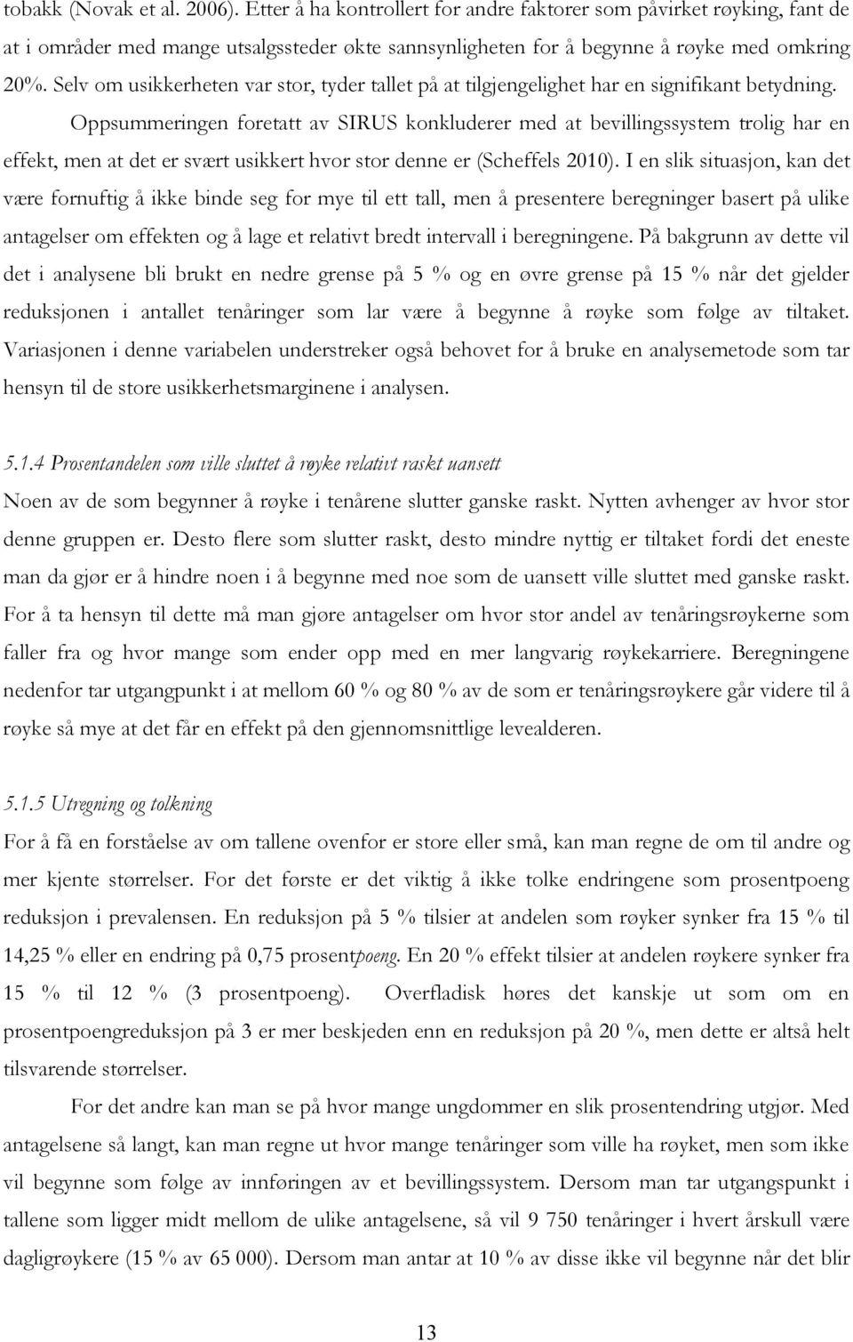 Oppsummeringen foretatt av SIRUS konkluderer med at bevillingssystem trolig har en effekt, men at det er svært usikkert hvor stor denne er (Scheffels 2010).