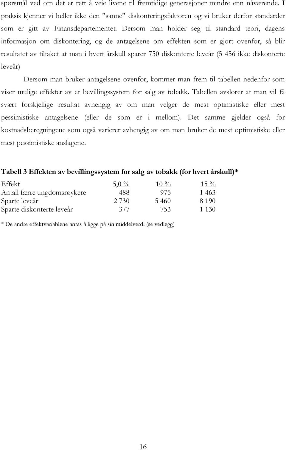 Dersom man holder seg til standard teori, dagens informasjon om diskontering, og de antagelsene om effekten som er gjort ovenfor, så blir resultatet av tiltaket at man i hvert årskull sparer 750