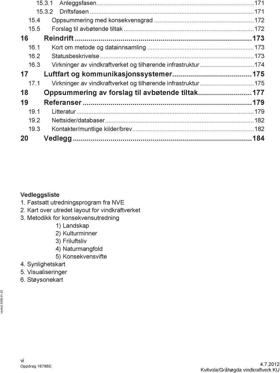 1 Virkninger av vindkraftverket og tilhørende infrastruktur... 175 18 Oppsummering av forslag til avbøtende tiltak... 177 19 Referanser... 179 19.1 Litteratur... 179 19.2 Nettsider/databaser... 182 19.