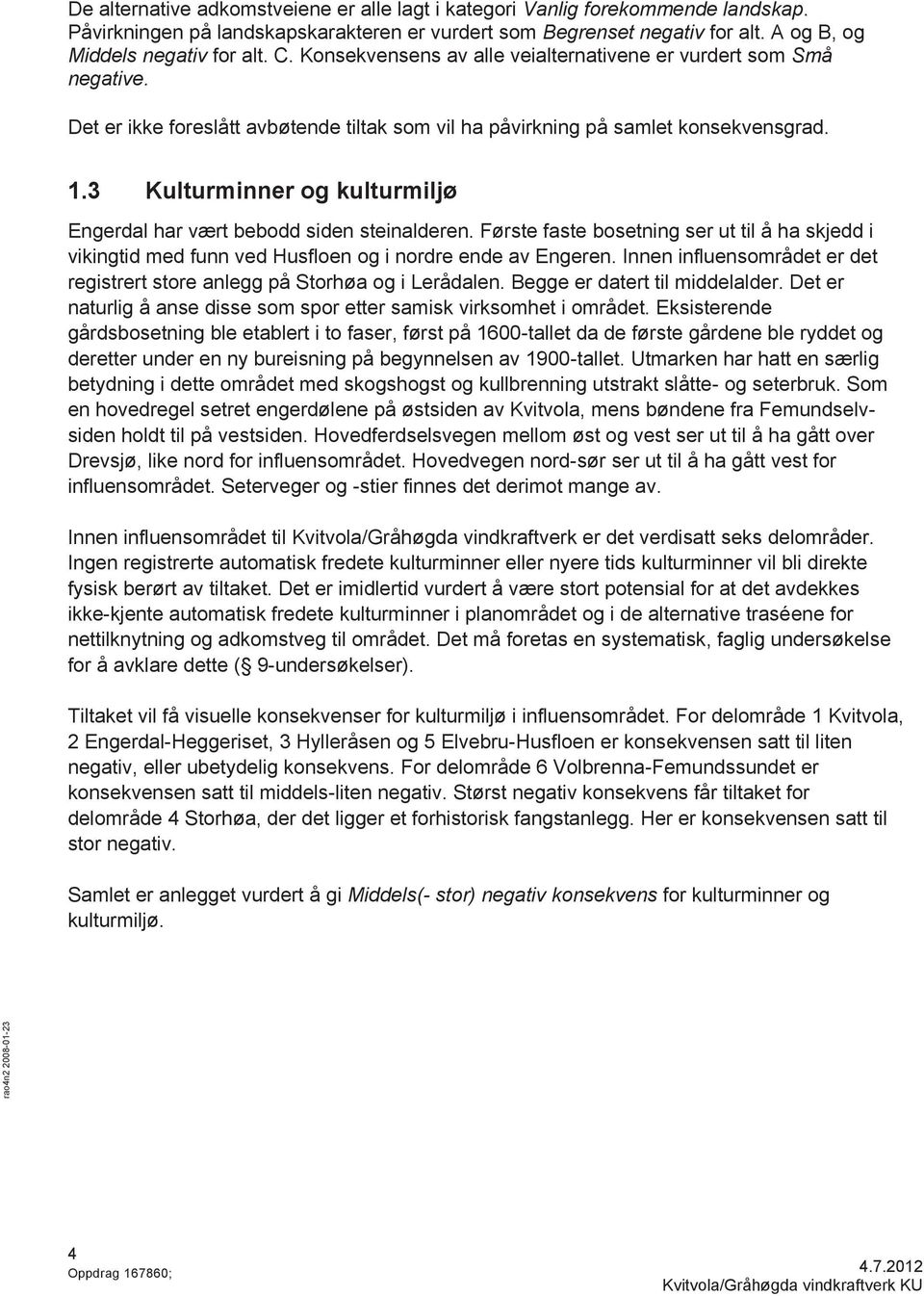 3 Kulturminner og kulturmiljø Engerdal har vært bebodd siden steinalderen. Første faste bosetning ser ut til å ha skjedd i vikingtid med funn ved Husfloen og i nordre ende av Engeren.