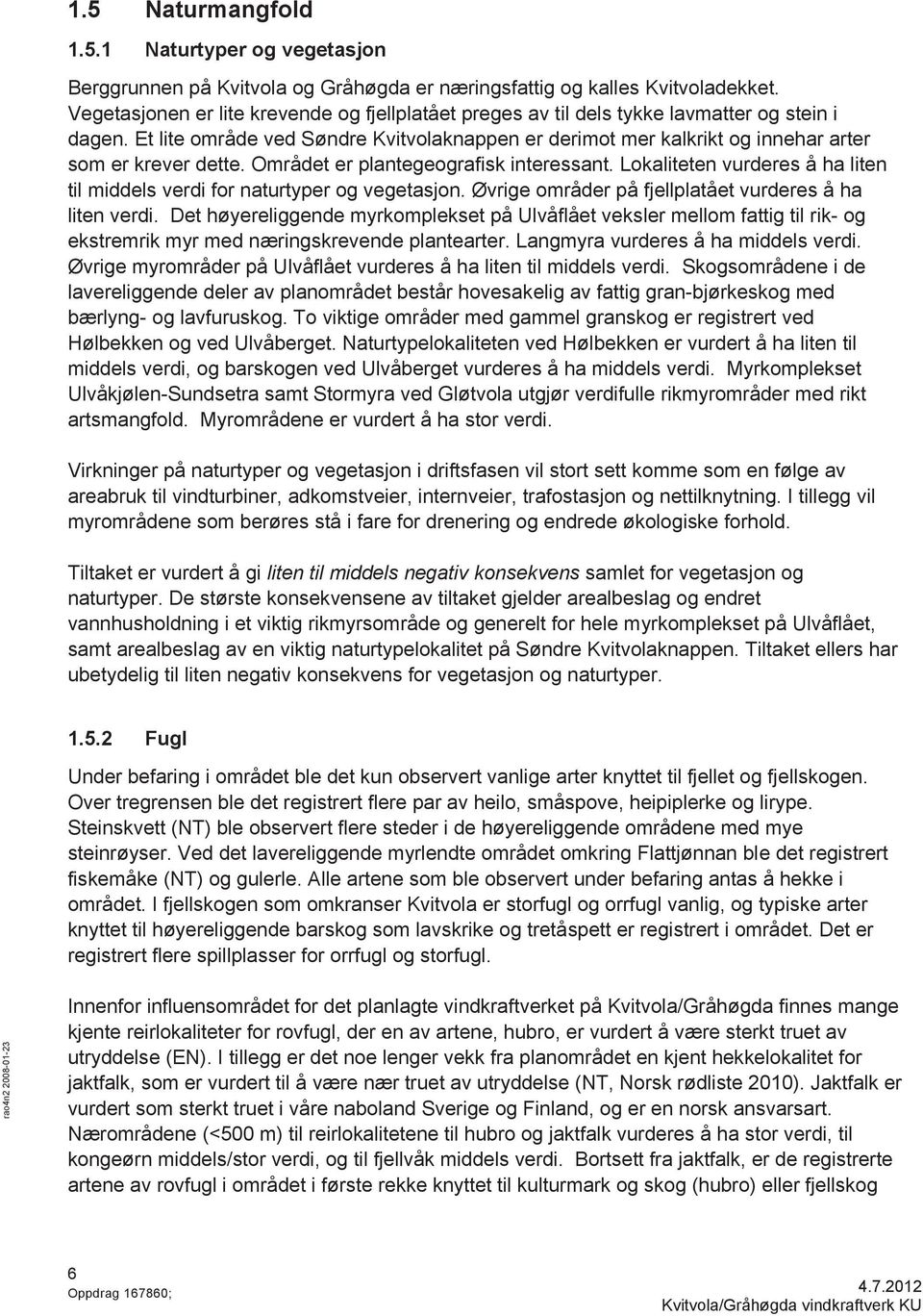 Et lite område ved Søndre Kvitvolaknappen er derimot mer kalkrikt og innehar arter som er krever dette. Området er plantegeografisk interessant.