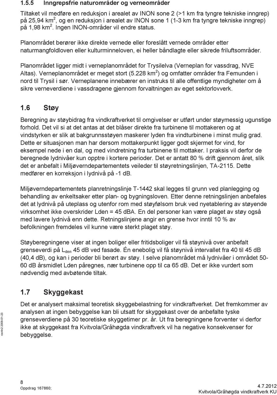 Planområdet berører ikke direkte vernede eller foreslått vernede områder etter naturmangfoldloven eller kulturminneloven, ei heller båndlagte eller sikrede friluftsområder.