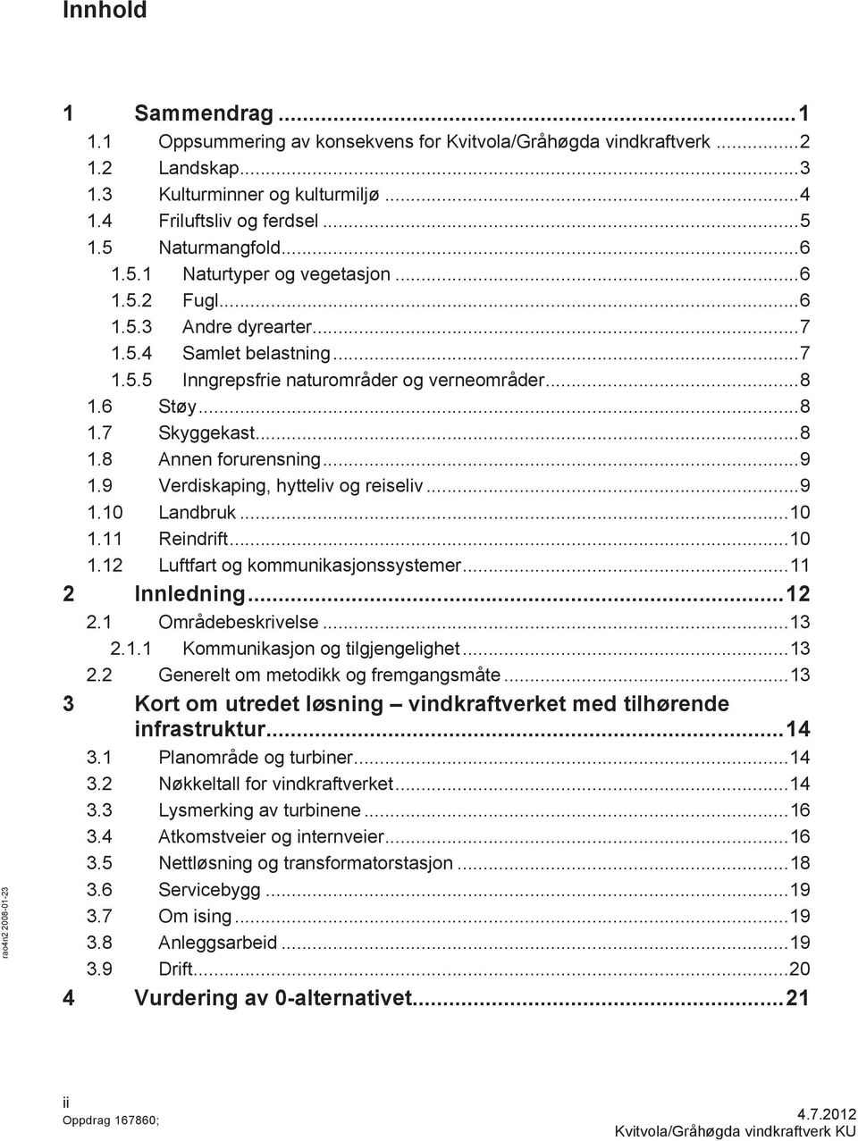 .. 8 1.8 Annen forurensning... 9 1.9 Verdiskaping, hytteliv og reiseliv... 9 1.10 Landbruk... 10 1.11 Reindrift... 10 1.12 Luftfart og kommunikasjonssystemer... 11 2 Innledning... 12 2.