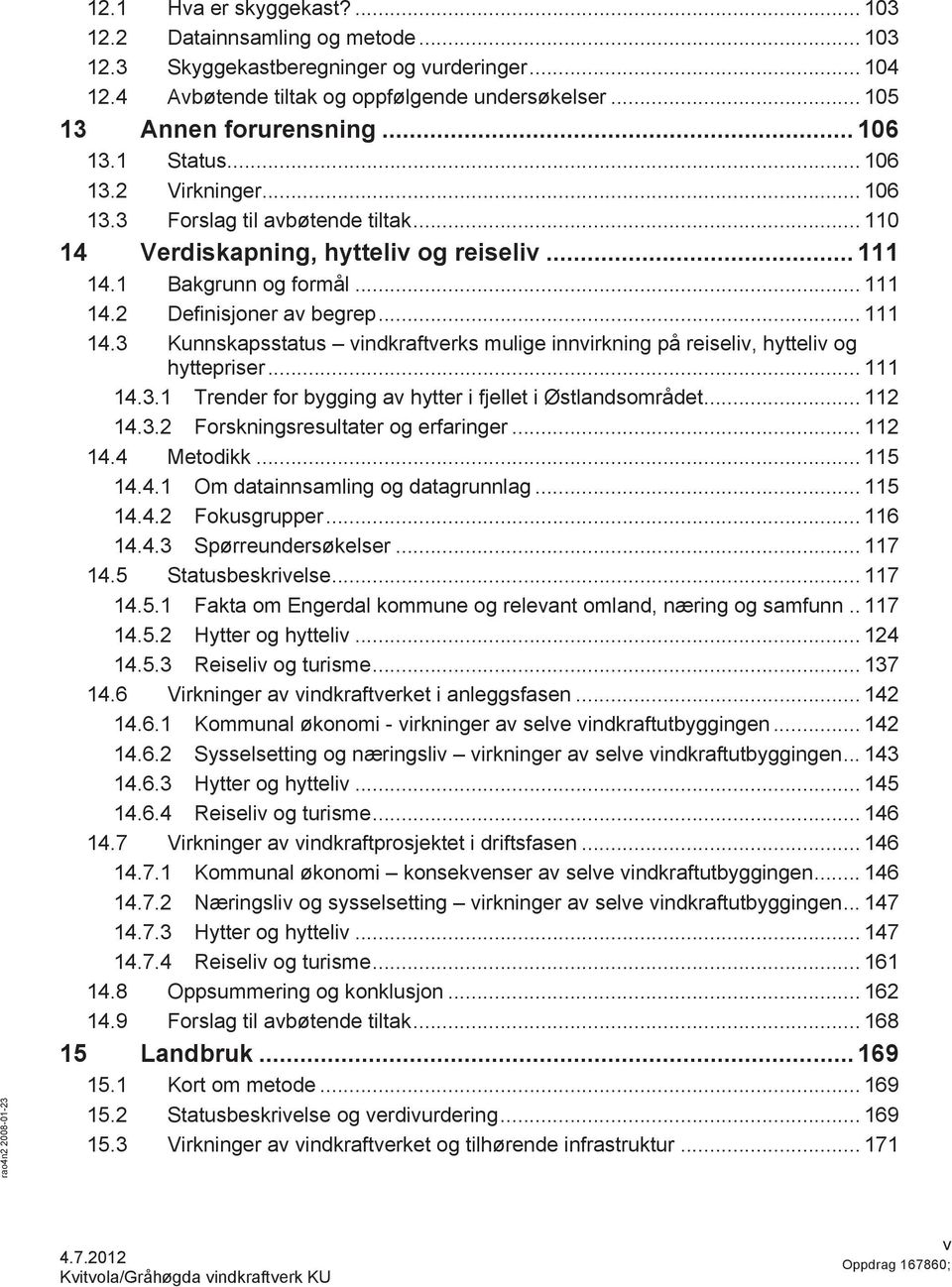 .. 111 14.3 Kunnskapsstatus vindkraftverks mulige innvirkning på reiseliv, hytteliv og hyttepriser... 111 14.3.1 Trender for bygging av hytter i fjellet i Østlandsområdet... 112 14.3.2 Forskningsresultater og erfaringer.