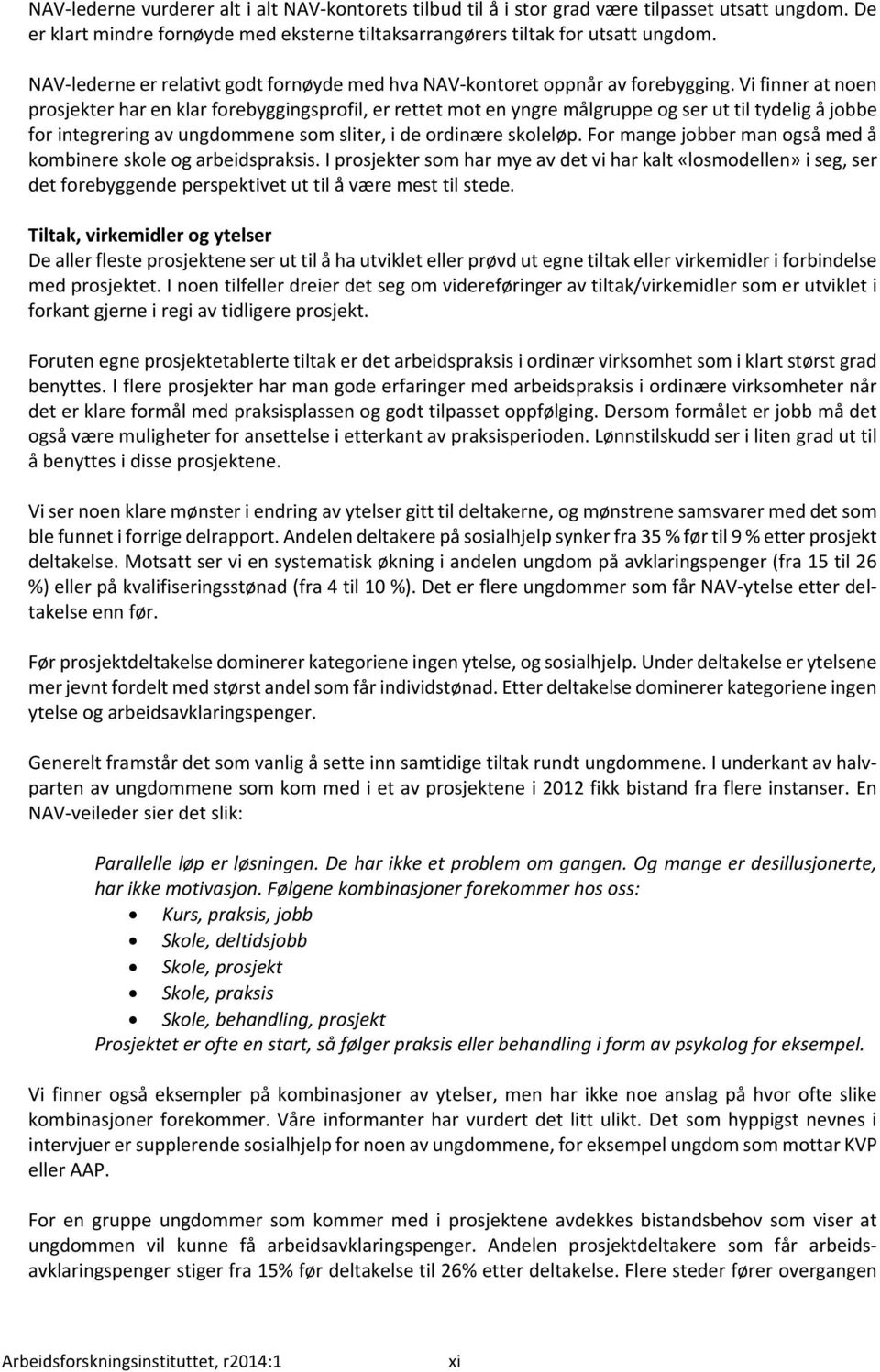 Vi finner at noen prosjekter har en klar forebyggingsprofil, er rettet mot en yngre målgruppe og ser ut til tydelig å jobbe for integrering av ungdommene som sliter, i de ordinære skoleløp.