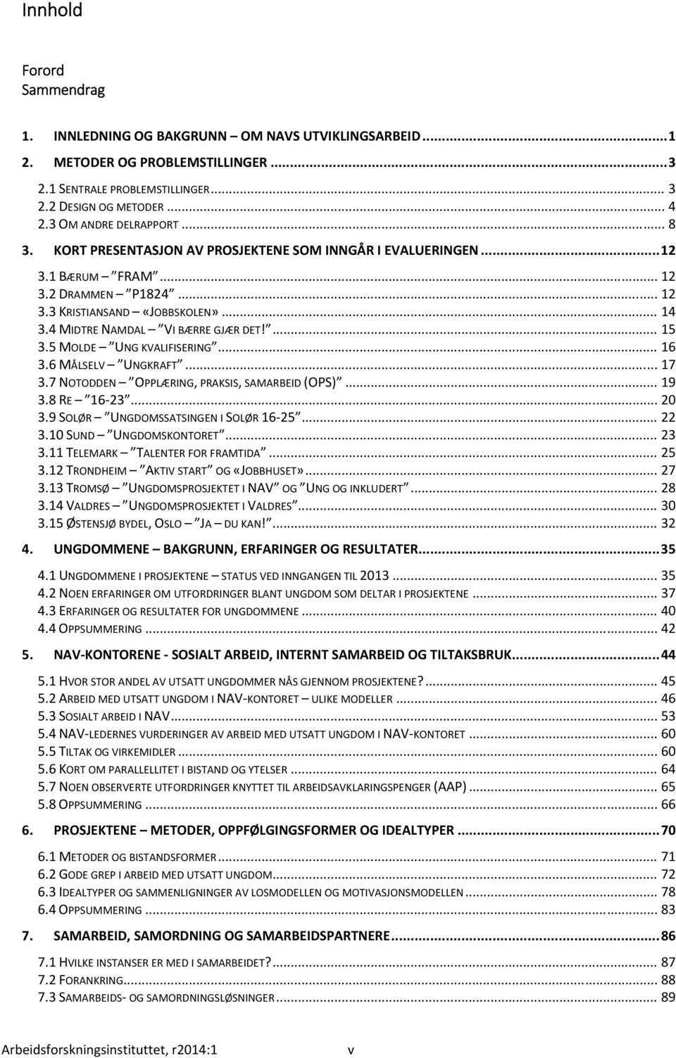 4 MIDTRE NAMDAL VI BÆRRE GJÆR DET!... 15 3.5 MOLDE UNG KVALIFISERING... 16 3.6 MÅLSELV UNGKRAFT... 17 3.7 NOTODDEN OPPLÆRING, PRAKSIS, SAMARBEID (OPS)... 19 3.8 RE 16 23... 20 3.